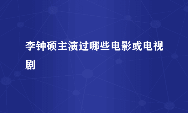 李钟硕主演过哪些电影或电视剧