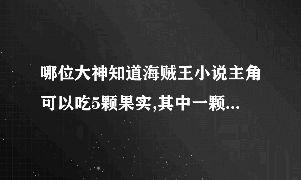 哪位大神知道海贼王小说主角可以吃5颗果实,其中一颗好像有2种能力冰火果实谢谢啦