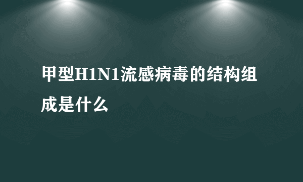 甲型H1N1流感病毒的结构组成是什么