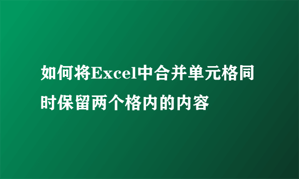 如何将Excel中合并单元格同时保留两个格内的内容