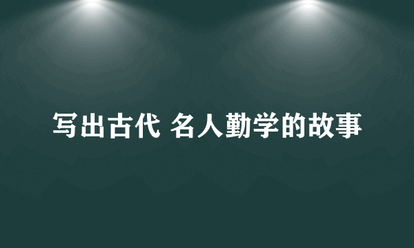 写出古代 名人勤学的故事