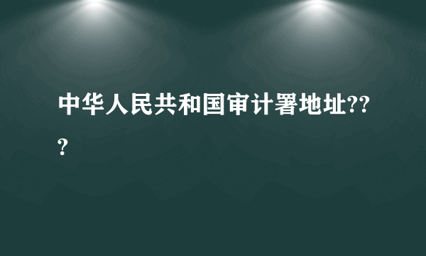 中华人民共和国审计署地址???