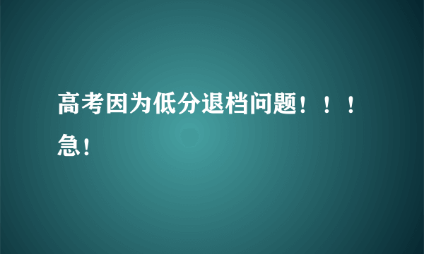 高考因为低分退档问题！！！急！