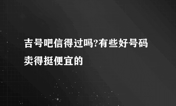 吉号吧信得过吗?有些好号码卖得挺便宜的