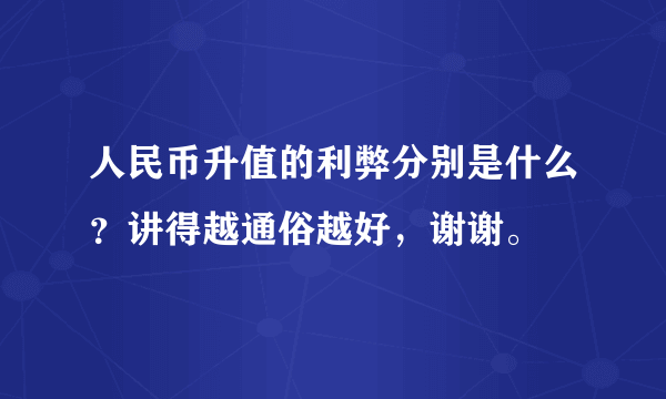 人民币升值的利弊分别是什么？讲得越通俗越好，谢谢。