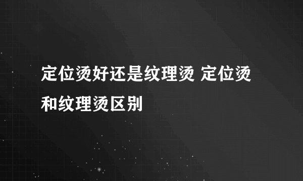 定位烫好还是纹理烫 定位烫和纹理烫区别