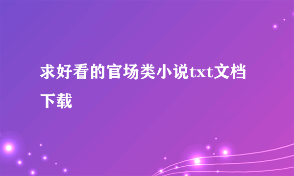 求好看的官场类小说txt文档下载