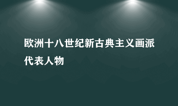 欧洲十八世纪新古典主义画派代表人物