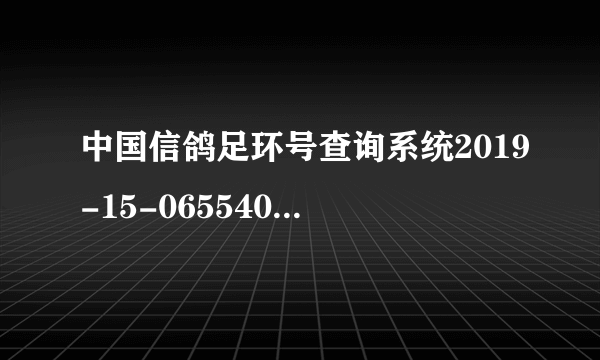 中国信鸽足环号查询系统2019-15-0655408这只信鸽有成绩吗?是谁的