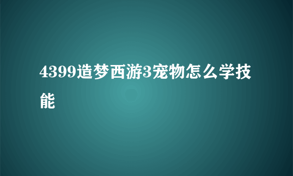 4399造梦西游3宠物怎么学技能