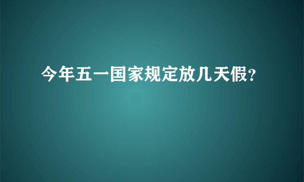 今年五一国家规定放几天假？