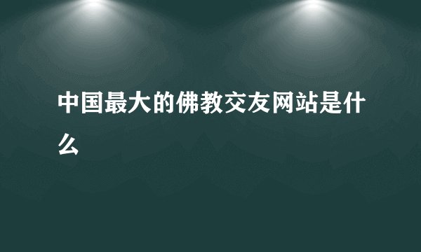 中国最大的佛教交友网站是什么