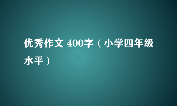 优秀作文 400字（小学四年级水平）