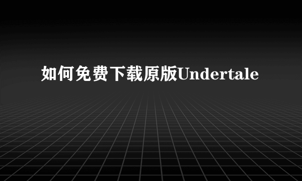 如何免费下载原版Undertale