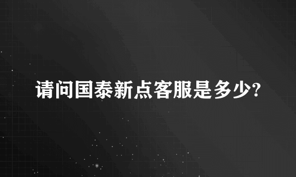 请问国泰新点客服是多少?