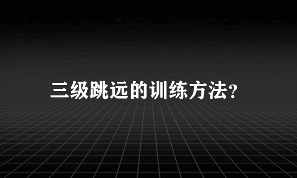 三级跳远的训练方法？