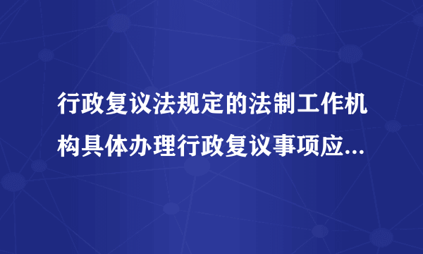 行政复议法规定的法制工作机构具体办理行政复议事项应当履行的职责