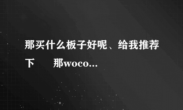 那买什么板子好呢、给我推荐下      那wocome cte-630怎么样？