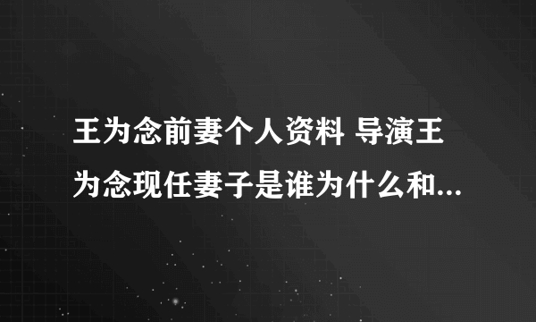 王为念前妻个人资料 导演王为念现任妻子是谁为什么和前妻离婚