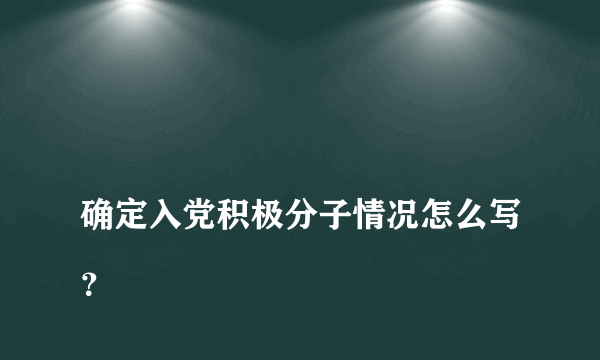 
确定入党积极分子情况怎么写？

