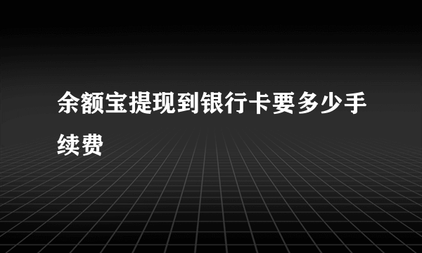 余额宝提现到银行卡要多少手续费