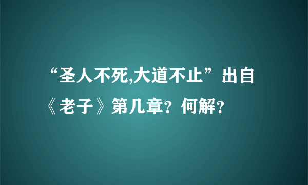 “圣人不死,大道不止”出自《老子》第几章？何解？