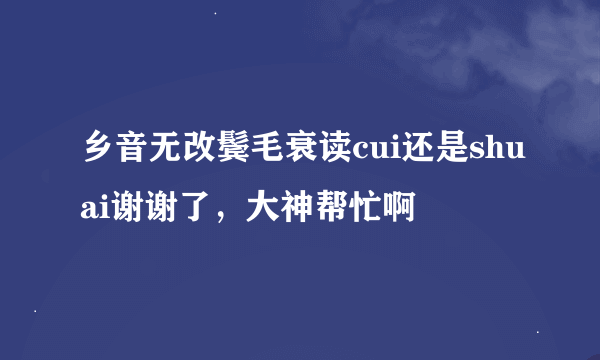 乡音无改鬓毛衰读cui还是shuai谢谢了，大神帮忙啊