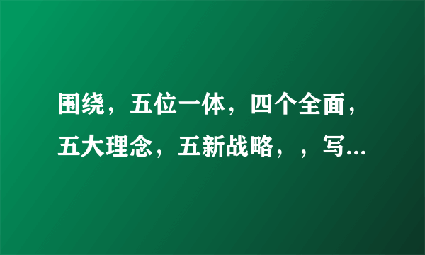 围绕，五位一体，四个全面，五大理念，五新战略，，写心得体会