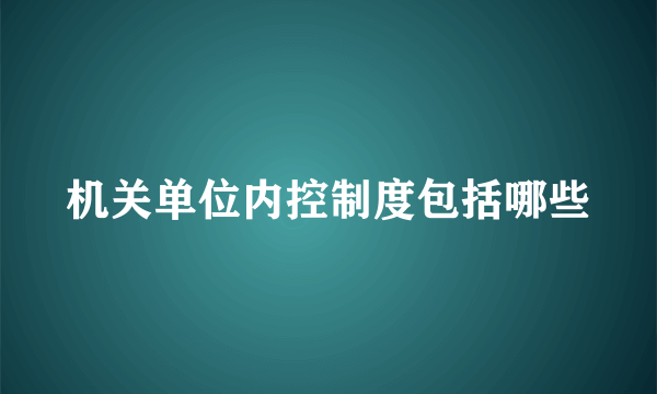 机关单位内控制度包括哪些