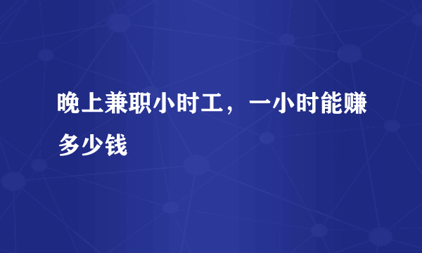 晚上兼职小时工，一小时能赚多少钱