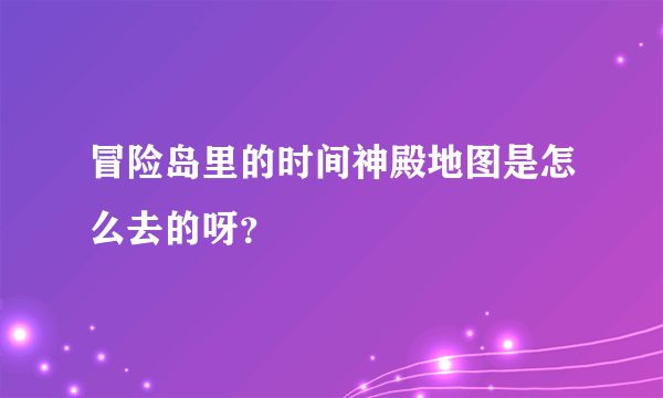 冒险岛里的时间神殿地图是怎么去的呀？