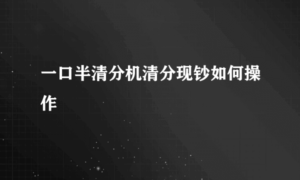 一口半清分机清分现钞如何操作