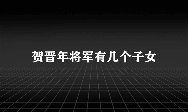 贺晋年将军有几个子女