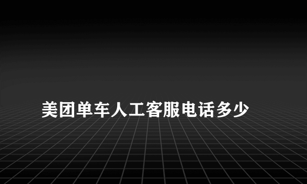 
美团单车人工客服电话多少

