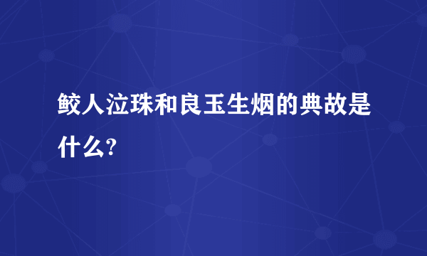 鲛人泣珠和良玉生烟的典故是什么?