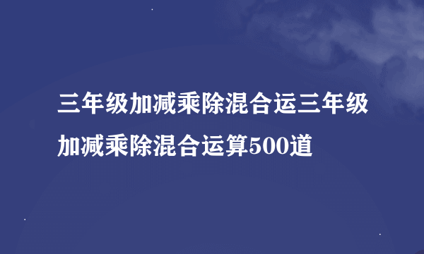 三年级加减乘除混合运三年级加减乘除混合运算500道