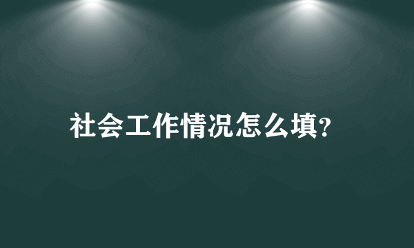 社会工作情况怎么填？