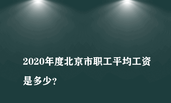 
2020年度北京市职工平均工资是多少？

