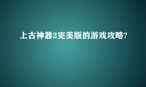 上古神器2完美版的游戏攻略?