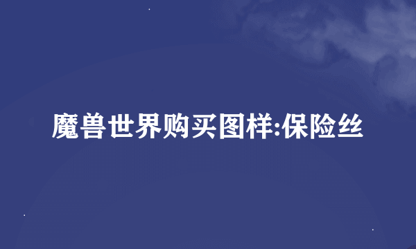 魔兽世界购买图样:保险丝