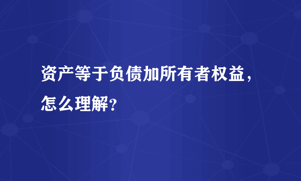 资产等于负债加所有者权益，怎么理解？