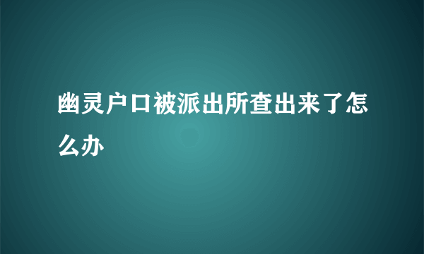 幽灵户口被派出所查出来了怎么办