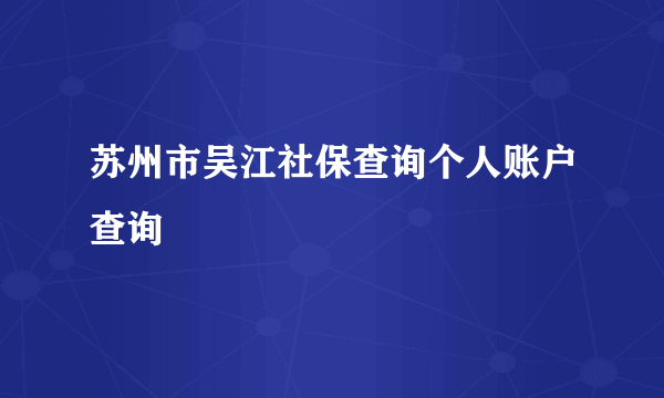 苏州市吴江社保查询个人账户查询