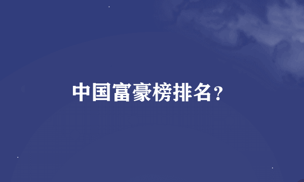 中国富豪榜排名？