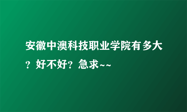 安徽中澳科技职业学院有多大？好不好？急求~~