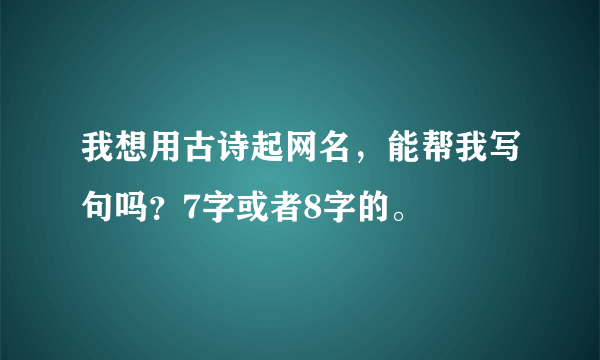 我想用古诗起网名，能帮我写句吗？7字或者8字的。