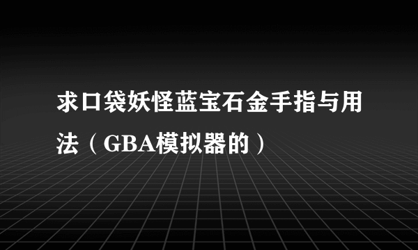 求口袋妖怪蓝宝石金手指与用法（GBA模拟器的）