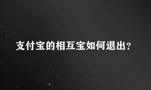 支付宝的相互宝如何退出？