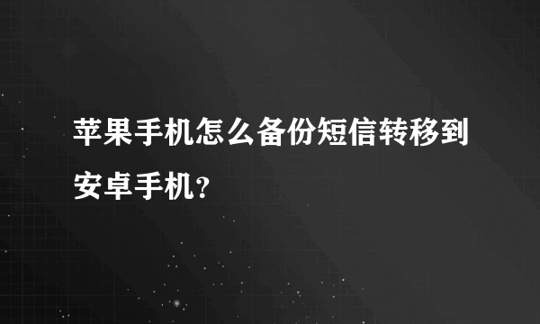 苹果手机怎么备份短信转移到安卓手机？