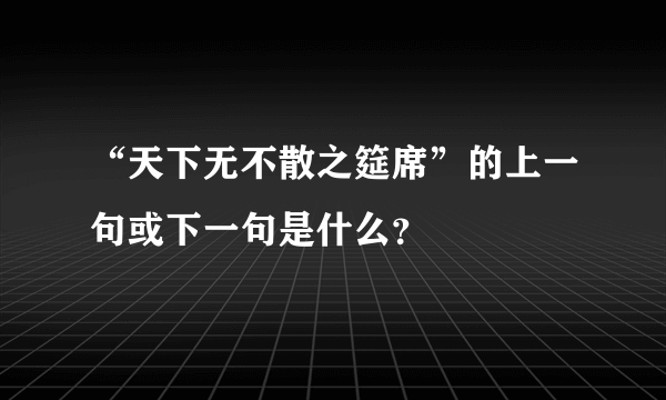 “天下无不散之筵席”的上一句或下一句是什么？